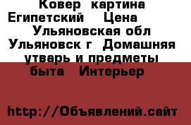 Ковер- картина Египетский  › Цена ­ 1 700 - Ульяновская обл., Ульяновск г. Домашняя утварь и предметы быта » Интерьер   